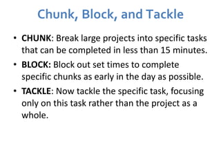 Chunk, Block, and Tackle <ul><li>CHUNK : Break large projects into specific tasks that can be completed in less than 15 mi...
