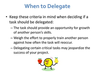 When to Delegate  <ul><li>Keep these criteria in mind when deciding if a task should be delegated: </li></ul><ul><ul><li>T...