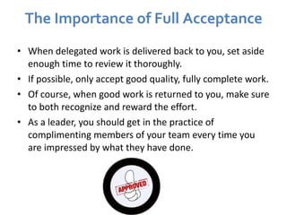 The Importance of Full Acceptance <ul><li>When delegated work is delivered back to you, set aside enough time to review it...