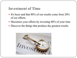 Investment of Time It's been said that 80% of our results come from 20% of our efforts. Maximize your efforts by investing 80% of your timeDiscover the things that produce the greatest results