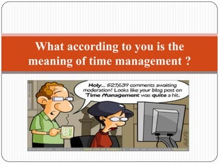 What according to you is the meaning of time management ?
