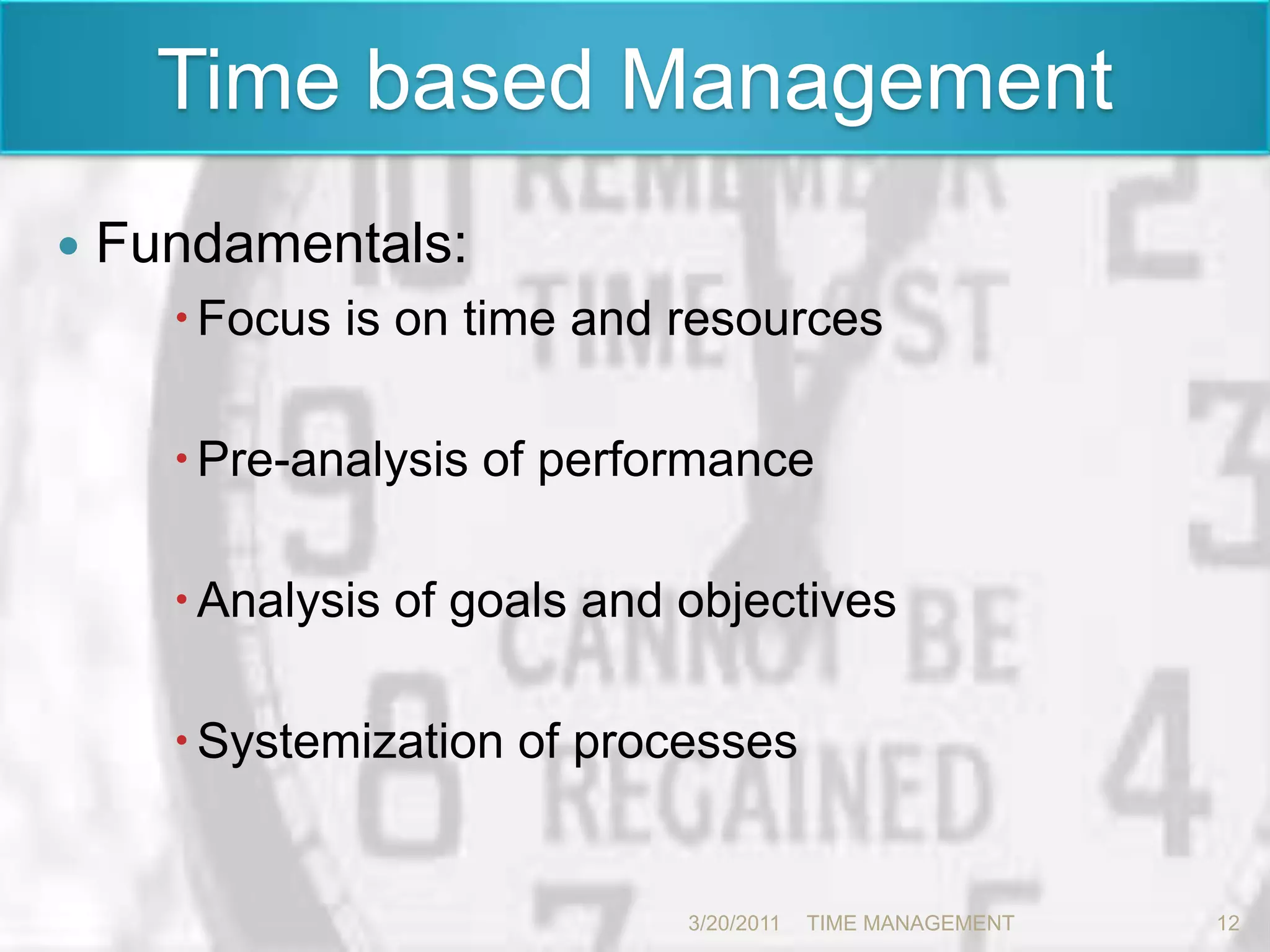 Time based ManagementFundamentals:Focus is on time and resourcesPre-analysis of performance Analysis of goals and objectivesSystemization of processes3/20/201112TIME MANAGEMENT      