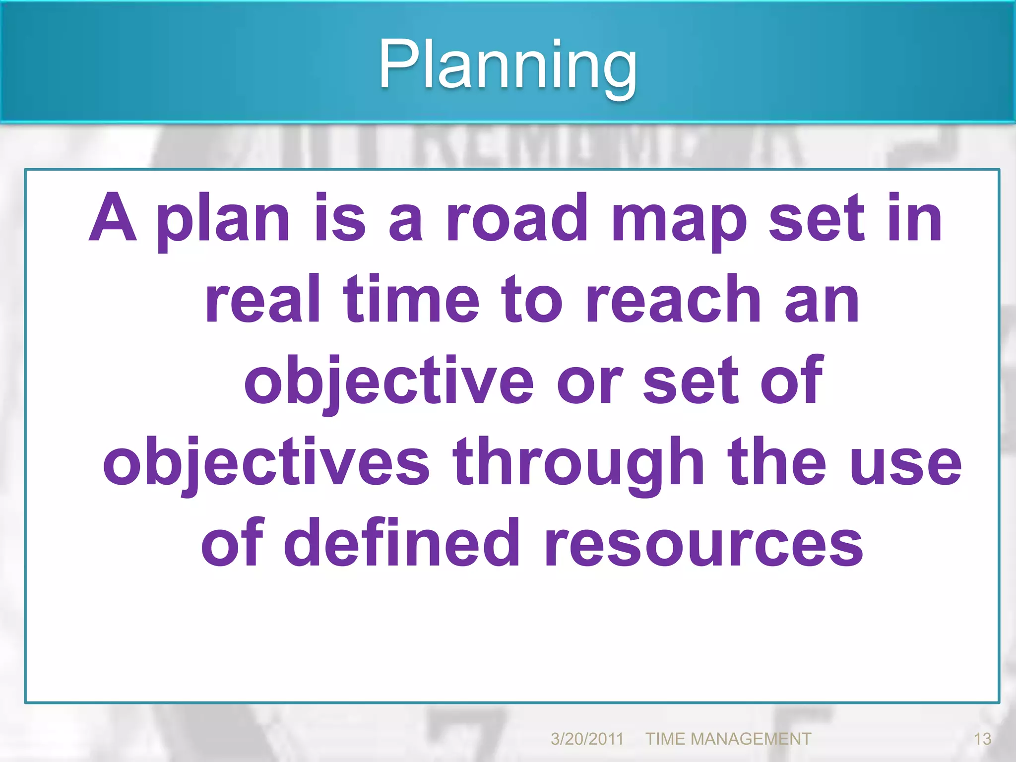 PlanningA plan is a road map set in real time to reach an objective or set of objectives through the use of defined resources 3/20/201113TIME MANAGEMENT      