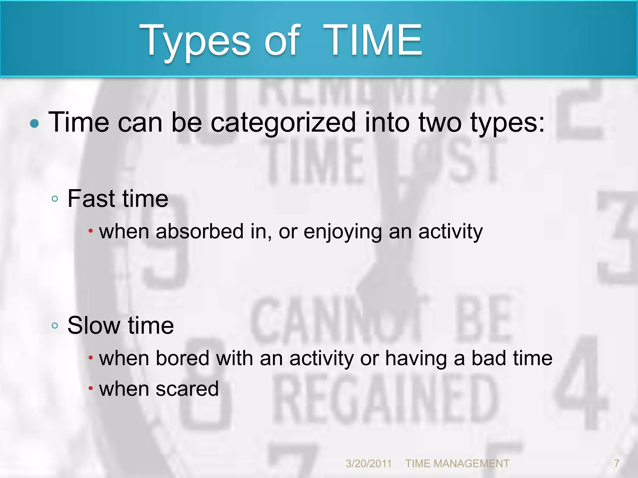  Types of  TIMETime can be categorized into two types:Fast timewhen absorbed in, or enjoying an activity Slow timewhen bored with an activity or having a bad time when scared 3/20/20117TIME MANAGEMENT      