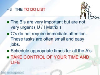 -2  THE TO DO LIST  As mentioned earlier, now sit with your 3x5 card at night and write down the things you need to do tomorrow.Then label each task as A B or CA’s on your list are those things that are most important to you. Incomplete assignments or jobs needing completion.B’s on your list are important, but are less than you’re A’s. Someday the B’s can become A’s
