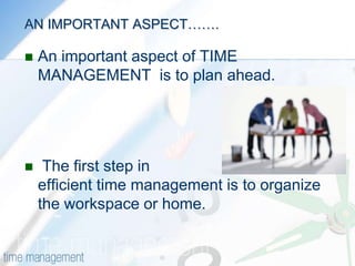 AN IMPORTANT ASPECT…….An important aspect of TIME MANAGEMENT  is to plan ahead. The first step in efficient time management is to organize the workspace or home.