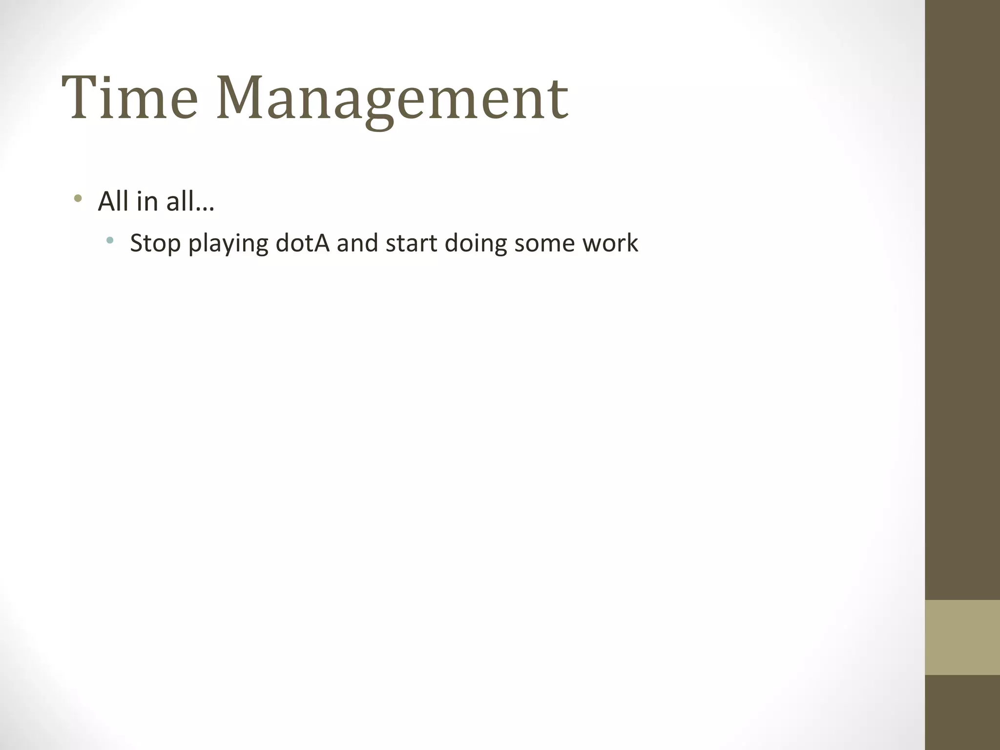 Time Management All in all… Stop playing dotA and start doing some work 