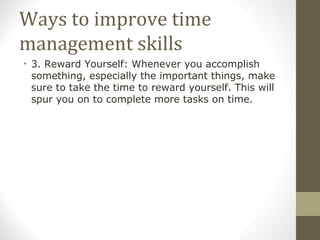 Ways to improve time management skills <ul><li>3. Reward Yourself: Whenever you accomplish something, especially the impor...