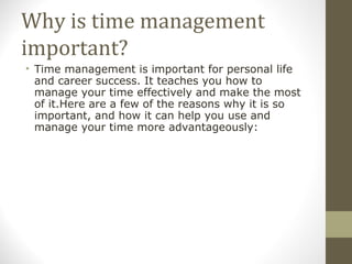 Why is time management important? <ul><li>Time management is important for personal life and career success. It teaches yo...