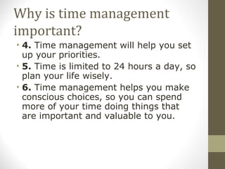 Why is time management important? <ul><li>4.  Time management will help you set up your priorities. </li></ul><ul><li>5.  ...