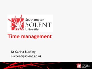 Time management Dr Carina Buckley succeed@solent.ac.uk  