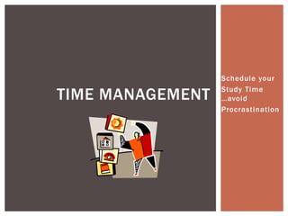 Schedule your

TIME MANAGEMENT   Study Time
                  …avoid
                  Procrastination
 