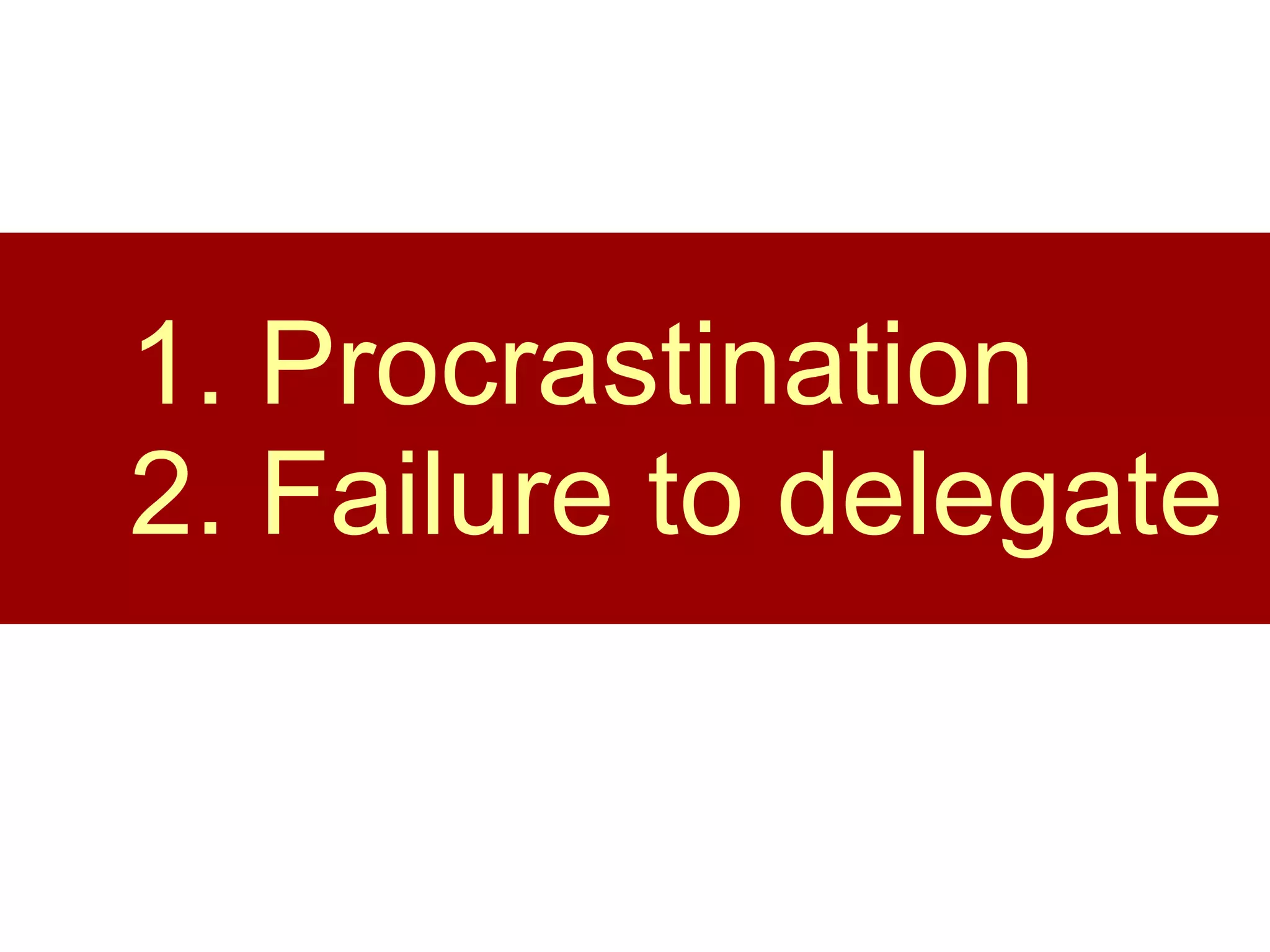 1. Procrastination 2. Failure to delegate 