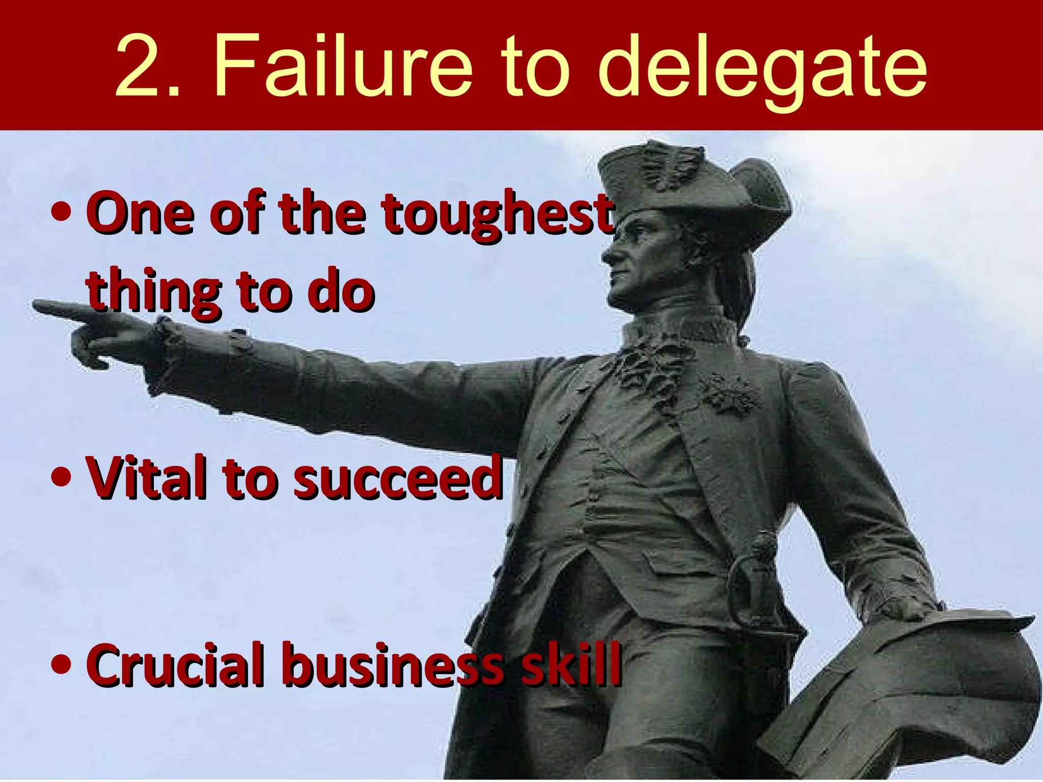 2. Failure to delegate One of the toughest thing to do Vital to succeed Crucial business skill 