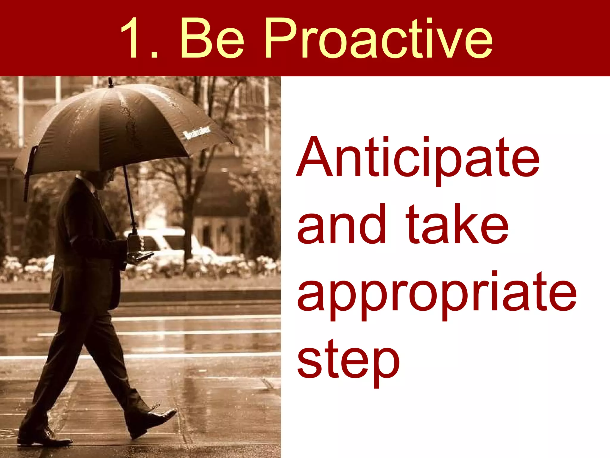 1. Be Proactive Anticipate and take appropriate step 