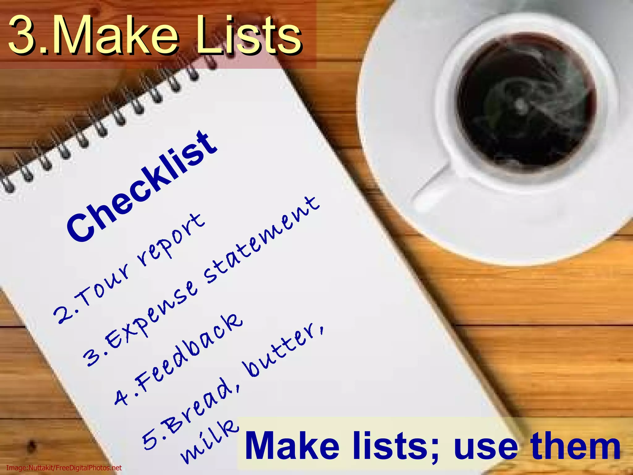 3.Make Lists Make lists; use them Checklist Tour report Expense statement Feedback Bread, butter, milk Image:Nuttakit/FreeDigitalPhotos.net 