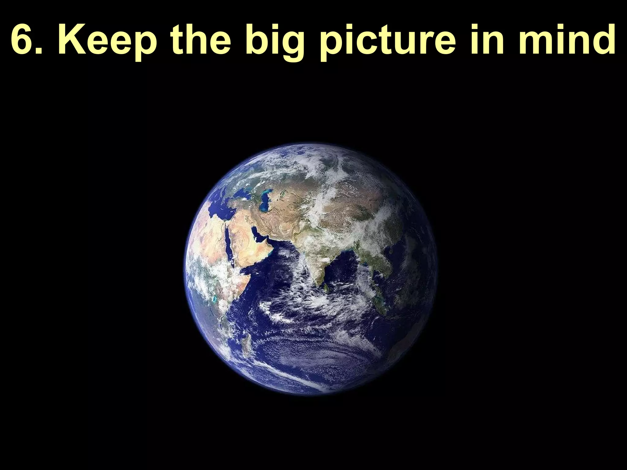 6. Keep the big picture in mind 