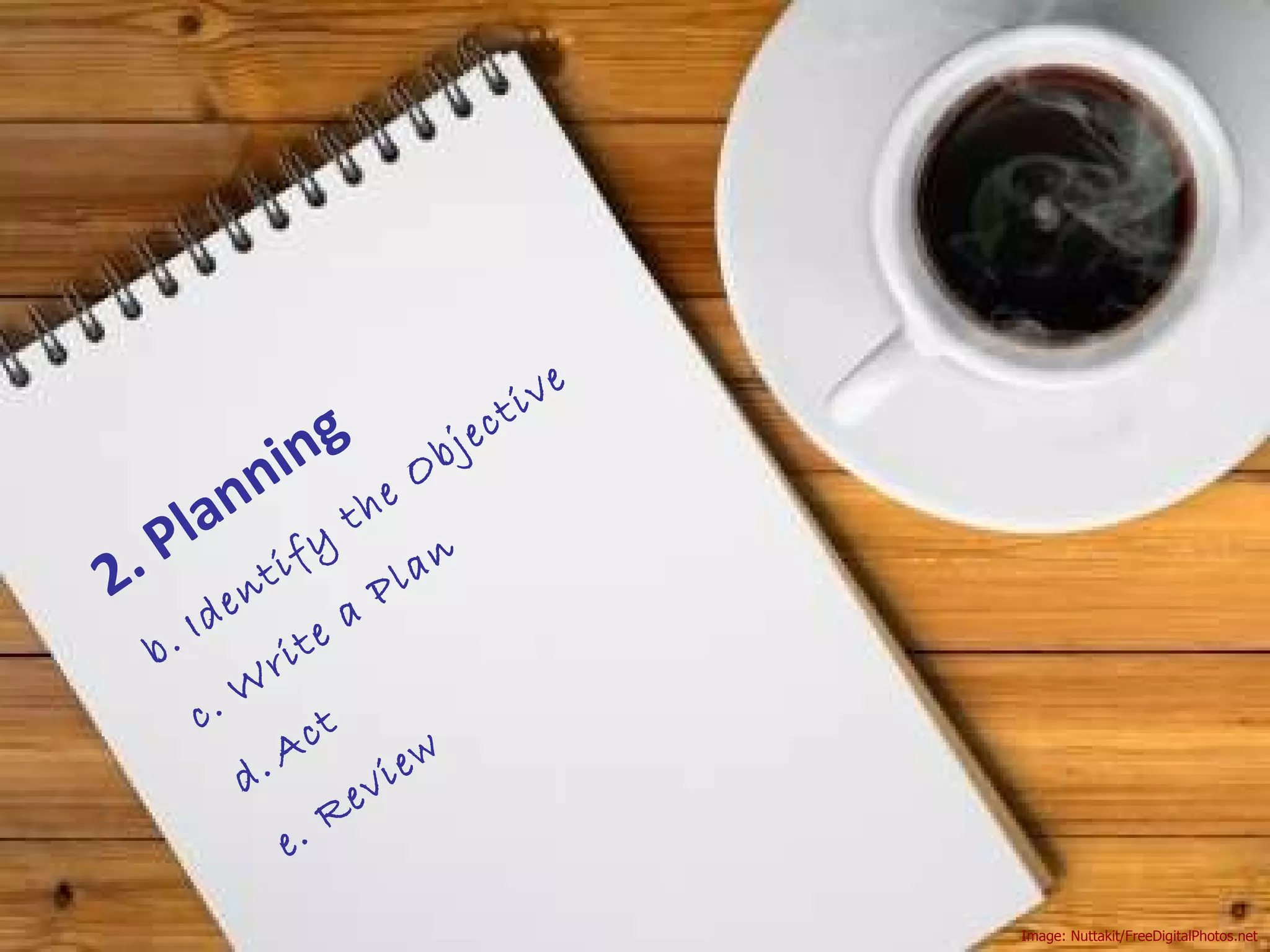 Image: Nuttakit/FreeDigitalPhotos.net 2. Planning Identify the Objective Write a Plan Act Review 