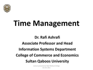 Time Management
           Dr. Rafi Ashrafi
    Associate Professor and Head
 Information Systems Department
College of Commerce and Economics
      Sultan Qaboos University
         Lecture presented at SQU Medical College
                       Oct 29, 2011
 