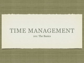 TIME MANAGEMENT
     101: The Basics
 