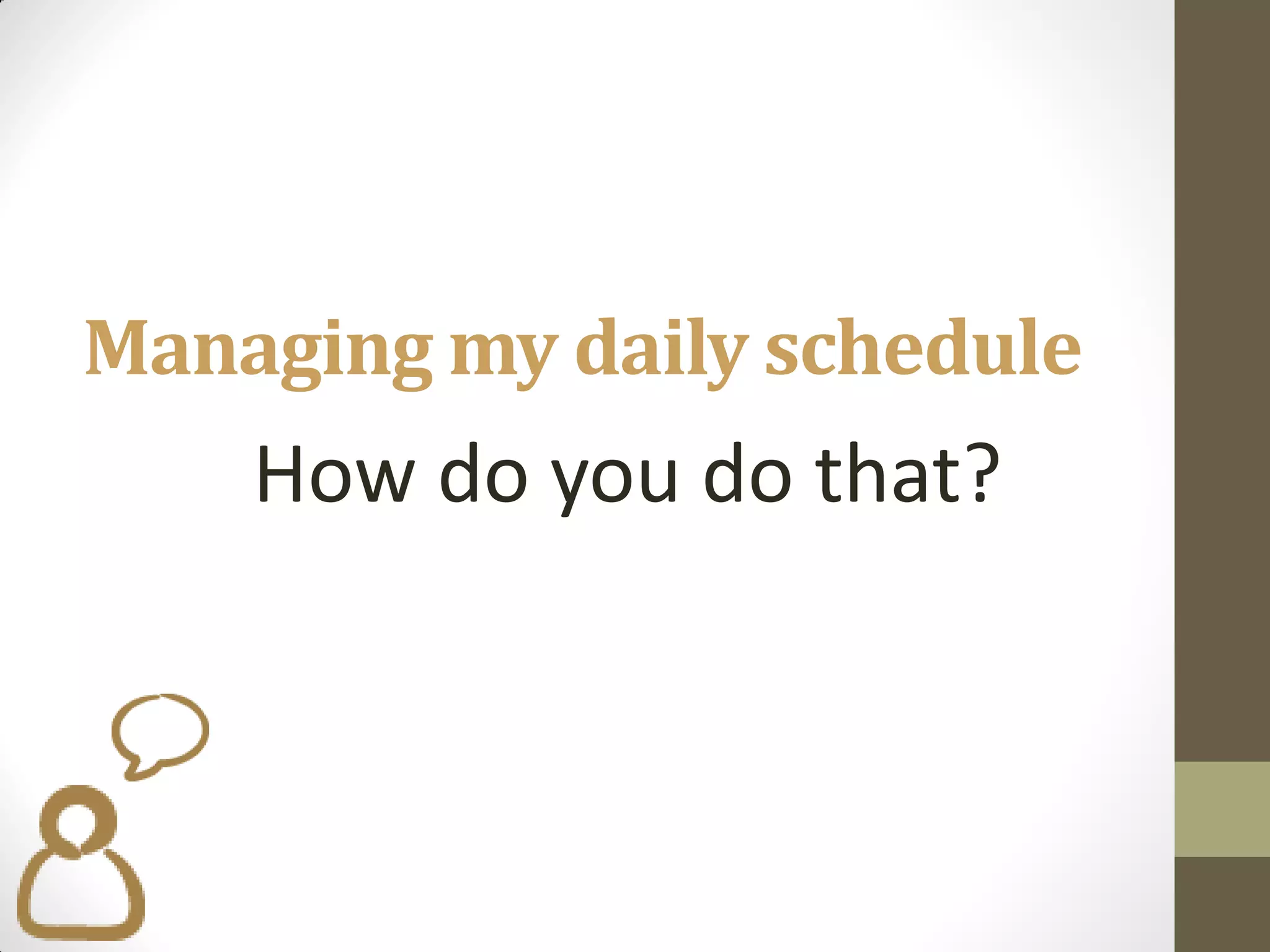 Managing my daily schedule
    How do you do that?
 