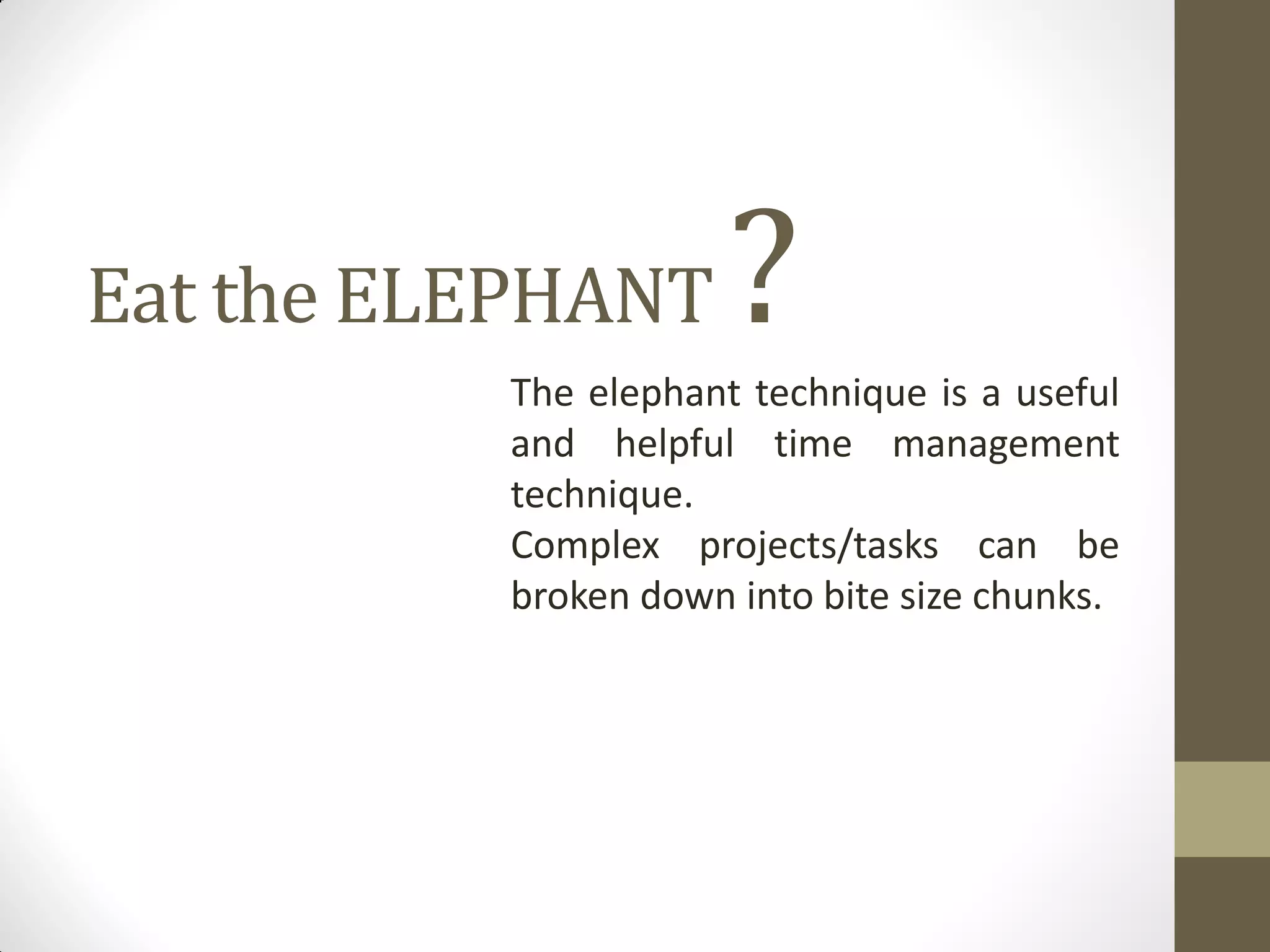 Eat the ELEPHANT      ?
          The elephant technique is a useful
          and helpful time management
          technique.
          Complex projects/tasks can be
          broken down into bite size chunks.
 