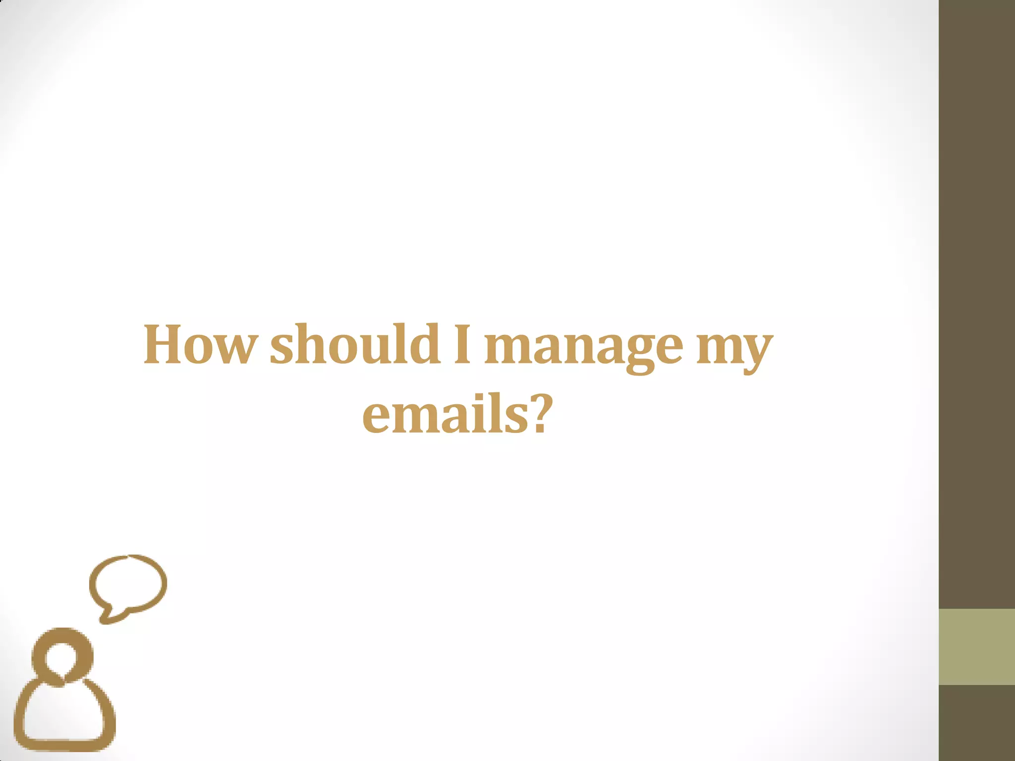 How should I manage my
       emails?
 