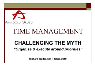 TIME MANAGEMENT
CHALLENGING THE MYTH
“Organise & execute around priorities”

        Richard Tredennick-Titchen 2010
 