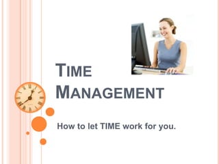 TIME
MANAGEMENT
How to let TIME work for you.
 