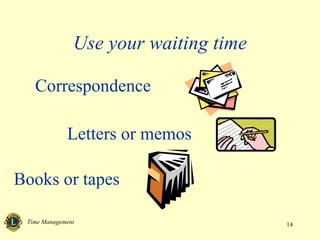 Use your waiting time

   Correspondence

             Letters or memos

Books or tapes

 Time Management                       14
 