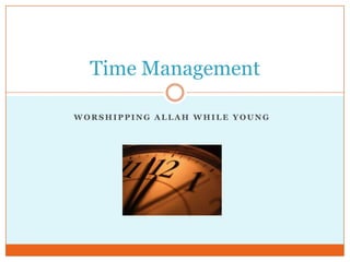 Time Management

WORSHIPPING ALLAH WHILE YOUNG
 