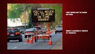 They never got to work
on time.




Nunca llegaron a tiempo
al trabajo.
 