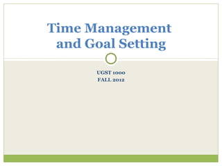 Time Management
 and Goal Setting

      UGST 1000
      FALL 2012
 