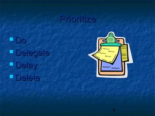 Prioritize

 Do

 Delegate

 Delay

 Delete




                          9
 