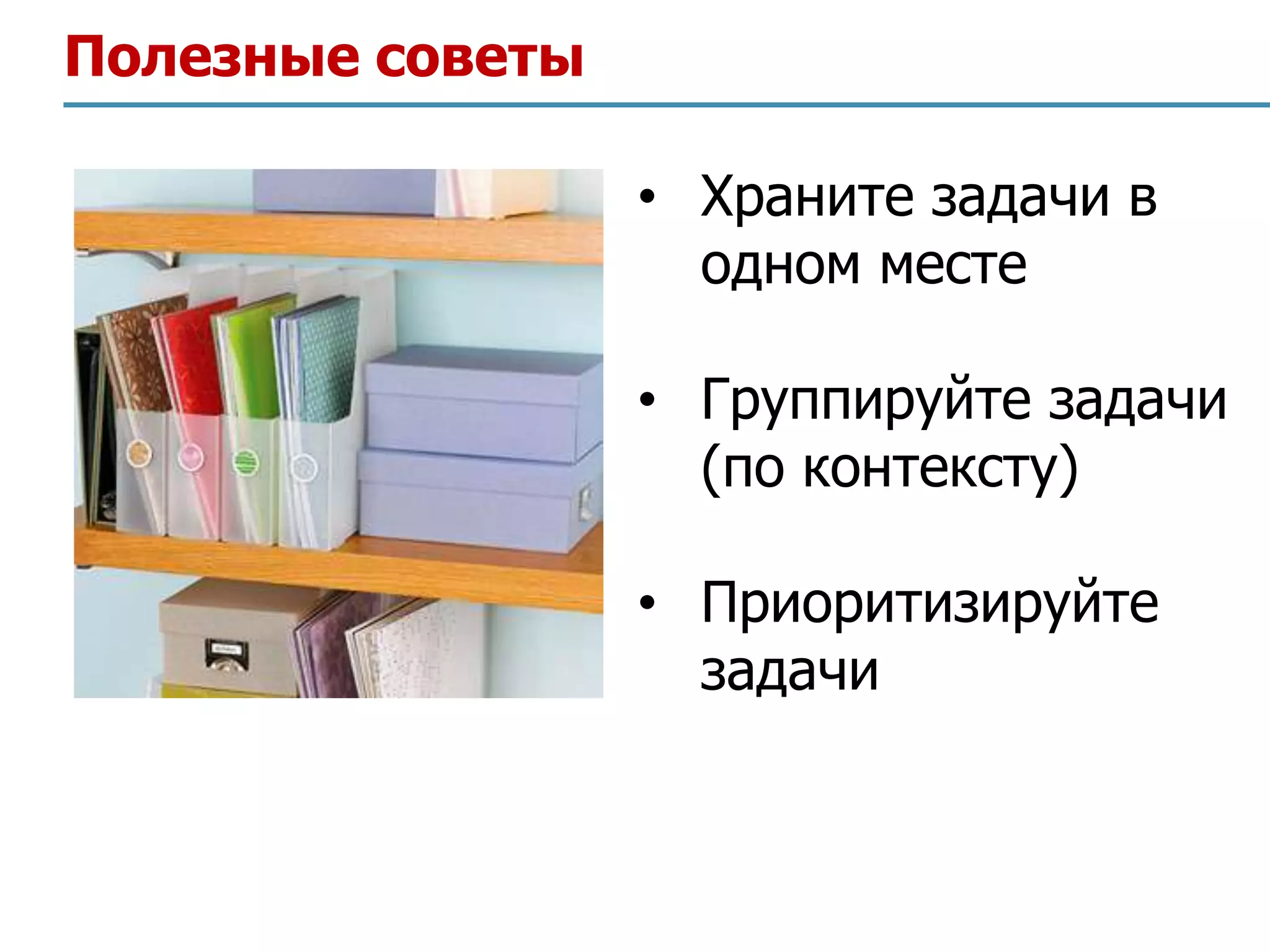 Полезные советы

                  • Храните задачи в
                    одном месте

                  • Группируйте задачи
                    (по контексту)

                  • Приоритизируйте
                    задачи
 