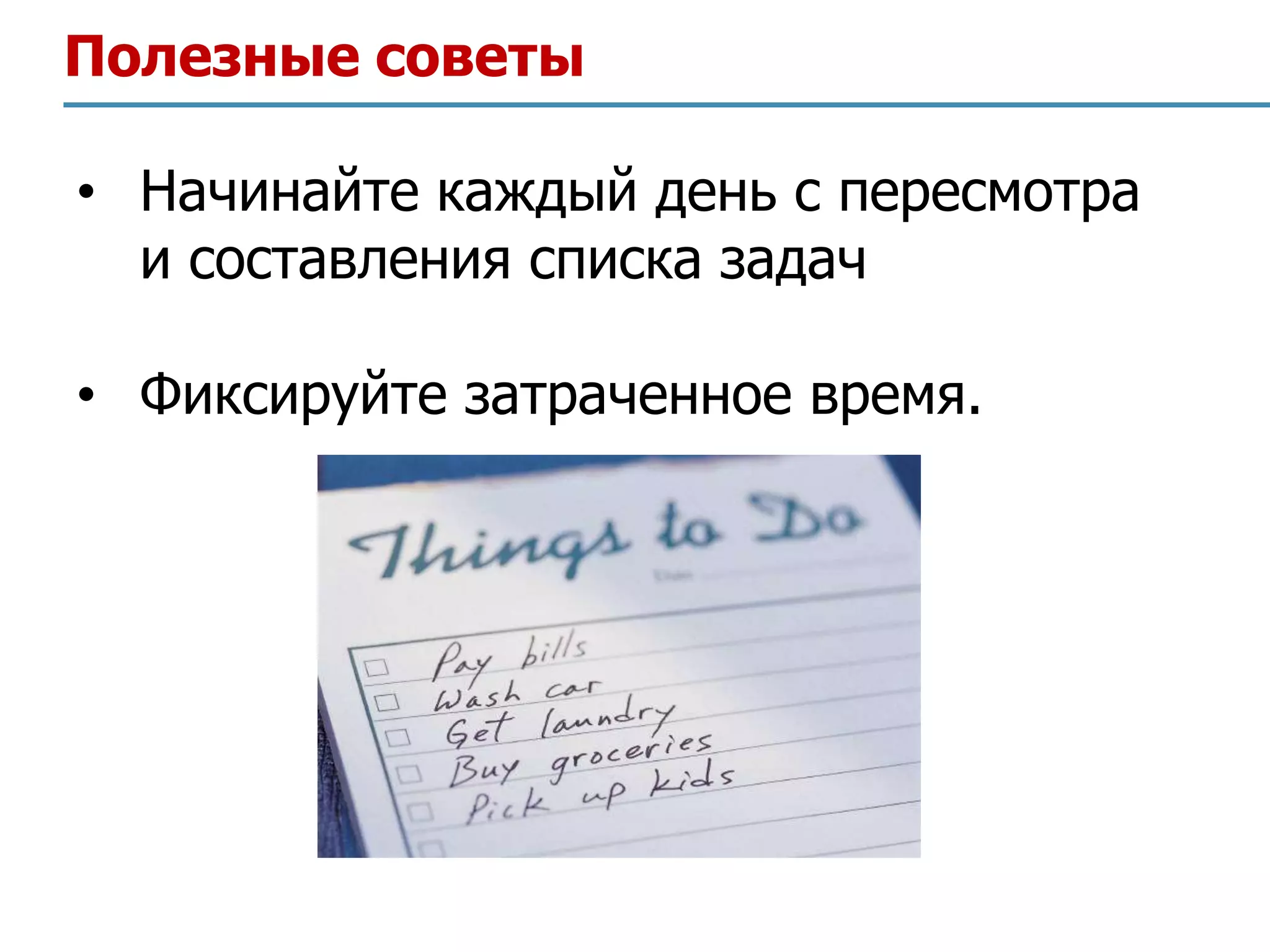 Полезные советы

• Начинайте каждый день с пересмотра
  и составления списка задач

• Фиксируйте затраченное время.
 