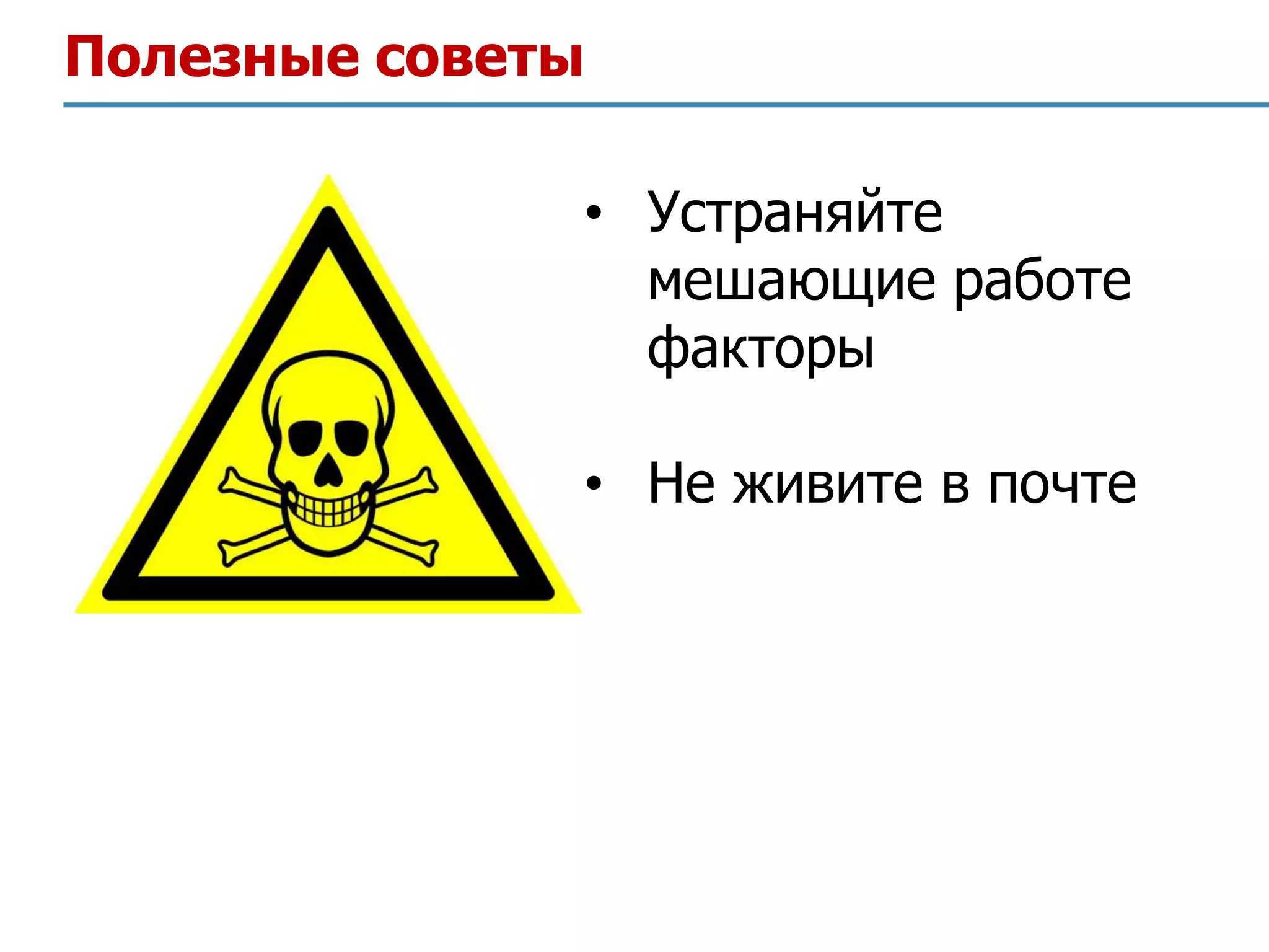 Полезные советы

              • Устраняйте
                мешающие работе
                факторы

              • Не живите в почте
 
