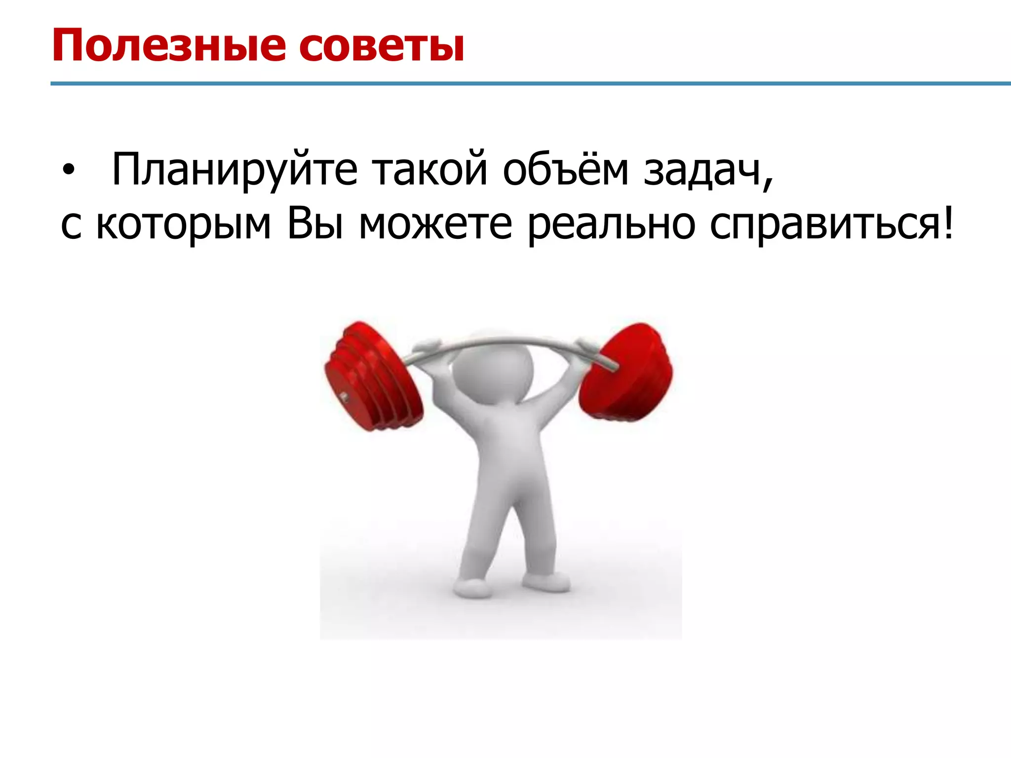 Полезные советы

• Планируйте такой объѐм задач,
с которым Вы можете реально справиться!
 