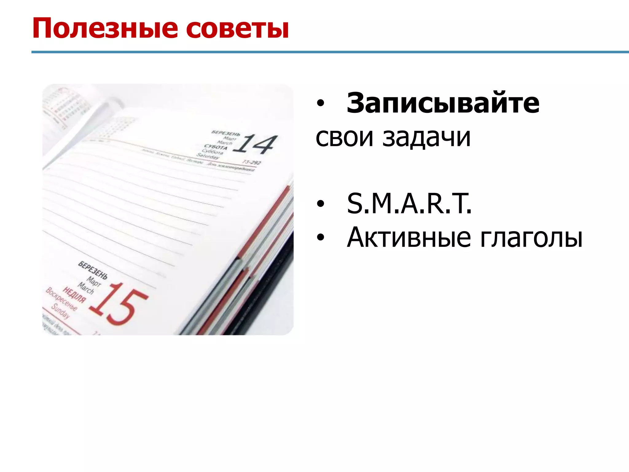 Полезные советы

                  • Записывайте
                  свои задачи

                  • S.M.A.R.T.
                  • Активные глаголы
 