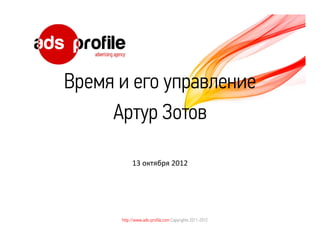 Время и его управление
     Артур Зотов

           13 октября 2012




      http://www.ads-profile.com Copyrights 2011-2012
 