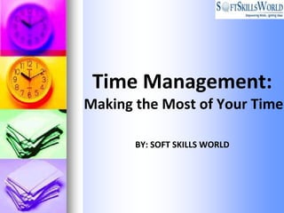 Time Management:
Making the Most of Your Time

       BY: SOFT SKILLS WORLD
 