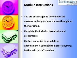 Module Instructions


• You are encouraged to write down the
  answers to the questions you see throughout
  the workshop.

• Complete the included inventories and
  assessments.

• Contact our office to schedule an
  appointment if you need to discuss anything
  further with a staff member.
 