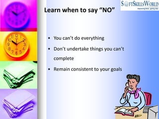 Learn when to say “NO”


 • You can’t do everything

 • Don’t undertake things you can’t
   complete

 • Remain consistent to your goals
 