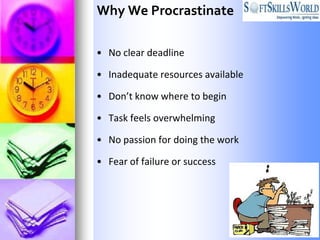 Why We Procrastinate

• No clear deadline

• Inadequate resources available

• Don’t know where to begin

• Task feels overwhelming

• No passion for doing the work

• Fear of failure or success
 