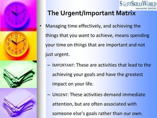 The Urgent/Important Matrix
• Managing time effectively, and achieving the
  things that you want to achieve, means spendi...