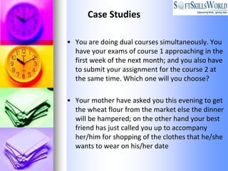 Case Studies

• You are doing dual courses simultaneously. You
  have your exams of course 1 approaching in the
  first we...