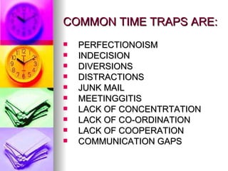 COMMON TIME TRAPS ARE: PERFECTIONOISM INDECISION DIVERSIONS DISTRACTIONS JUNK MAIL MEETINGGITIS LACK OF CONCENTRTATION LACK OF CO-ORDINATION LACK OF COOPERATION COMMUNICATION GAPS 