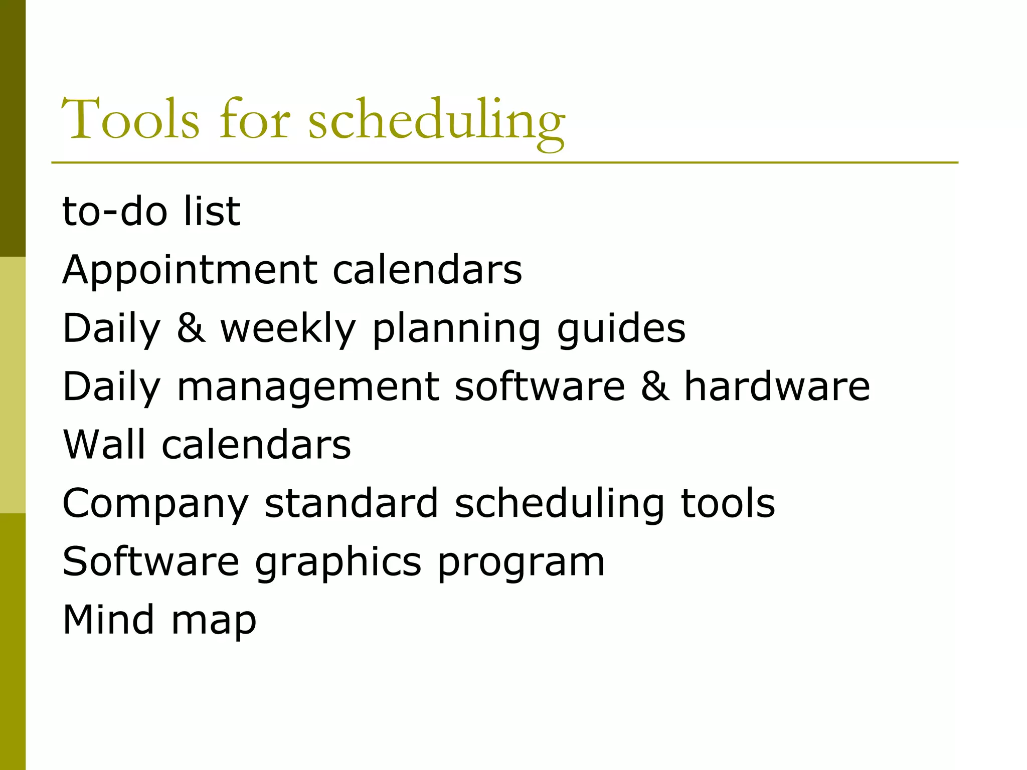 Tools for scheduling to-do list Appointment calendars Daily & weekly planning guides Daily management software & hardware Wall calendars Company standard scheduling tools Software graphics program Mind map 