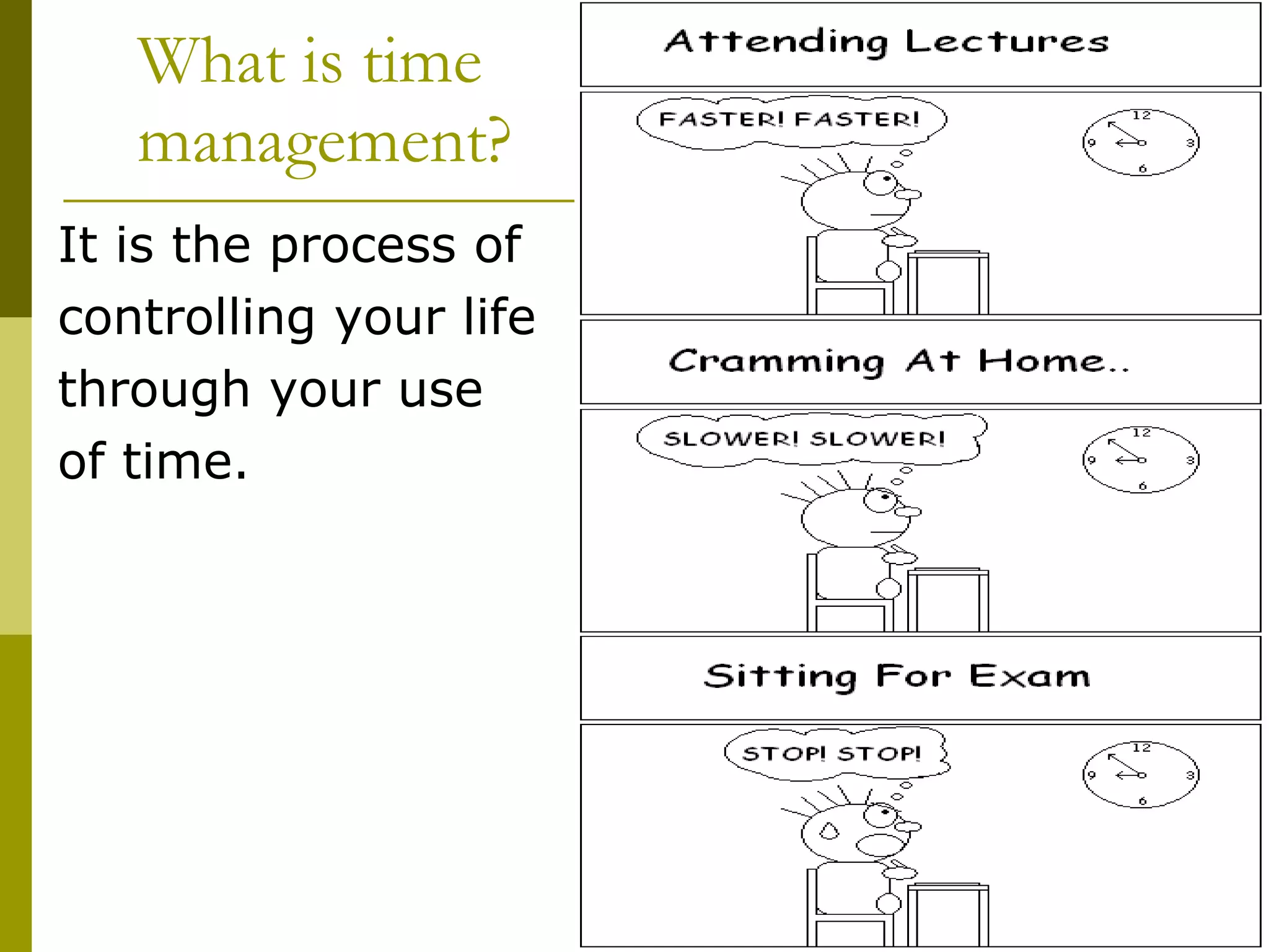 What is time management? It is the process of controlling your life  through your use of time. 