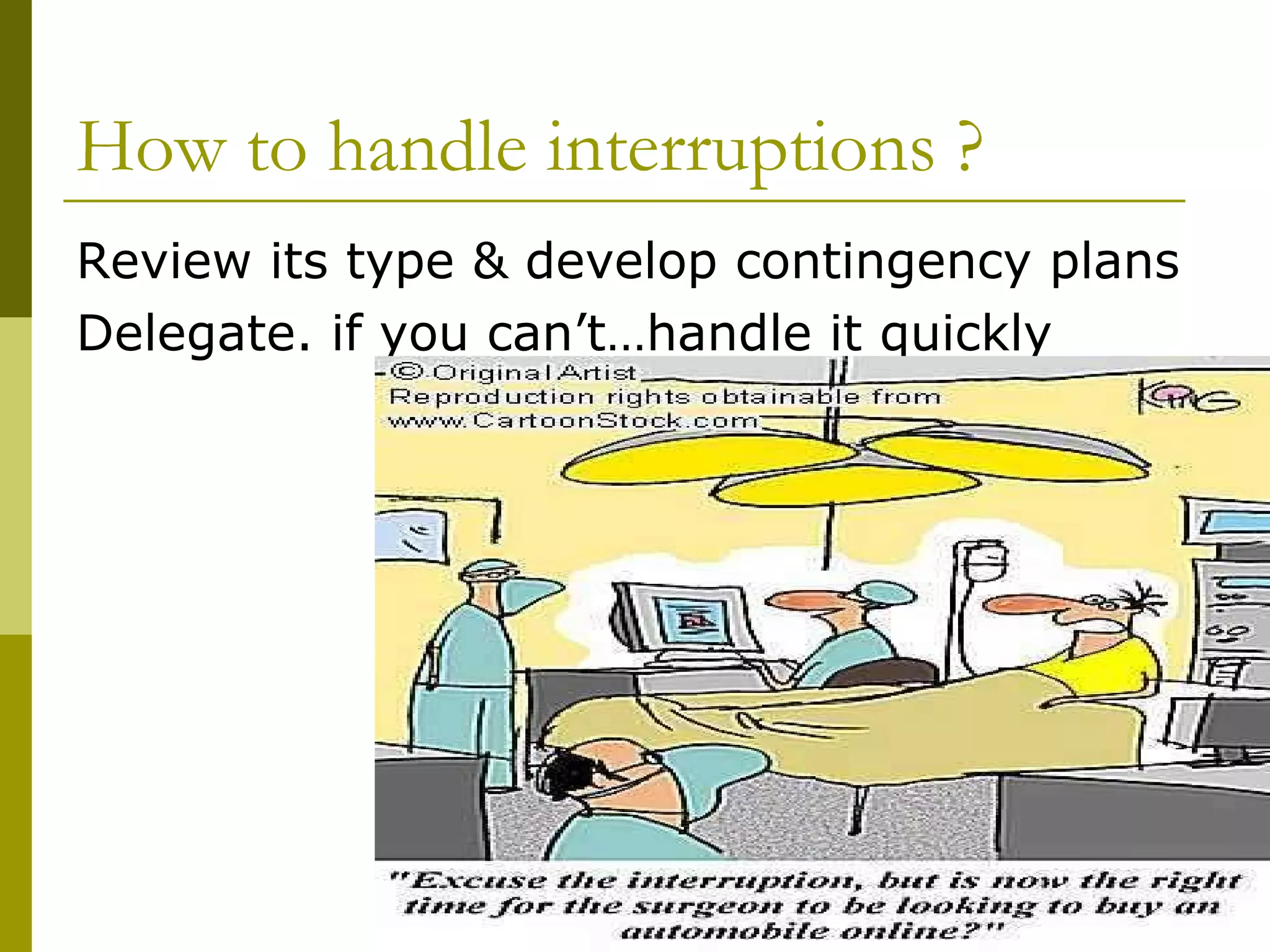 How to handle interruptions ? Review its type & develop contingency plans Delegate. if you can’t…handle it quickly 